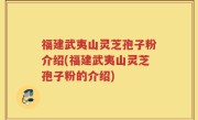 福建武夷山灵芝孢子粉介绍(福建武夷山灵芝孢子粉的介绍)