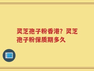灵芝孢子粉香港？灵芝孢子粉保质期多久