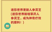 迷你世界更新人参灵芝(迷你世界新增草药人参灵芝，成为神奇疗效的原料！)
