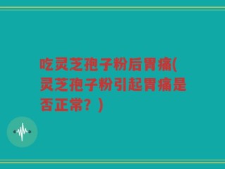 吃灵芝孢子粉后胃痛(灵芝孢子粉引起胃痛是否正常？)