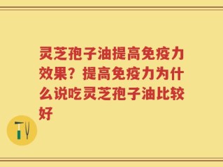 灵芝孢子油提高免疫力效果？提高免疫力为什么说吃灵芝孢子油比较好