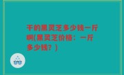 干的黑灵芝多少钱一斤啊(黑灵芝价格：一斤多少钱？)