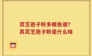 灵芝孢子粉多糖色谱？真灵芝孢子粉是什么味