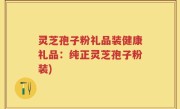 灵芝孢子粉礼品装健康礼品：纯正灵芝孢子粉装)