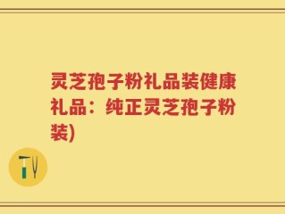 灵芝孢子粉礼品装健康礼品：纯正灵芝孢子粉装)