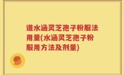道水涵灵芝孢子粉服法用量(水涵灵芝孢子粉服用方法及剂量)