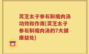 灵芝太子参石斛瘦肉汤功效和作用(灵芝太子参石斛瘦肉汤的7大健康益处)