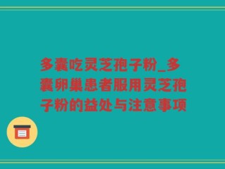 多囊吃灵芝孢子粉_多囊卵巢患者服用灵芝孢子粉的益处与注意事项