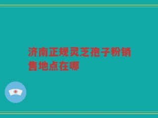 济南正规灵芝孢子粉销售地点在哪