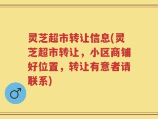 灵芝超市转让信息(灵芝超市转让，小区商铺好位置，转让有意者请联系)