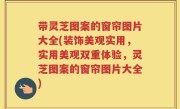 带灵芝图案的窗帘图片大全(装饰美观实用，实用美观双重体验，灵芝图案的窗帘图片大全)