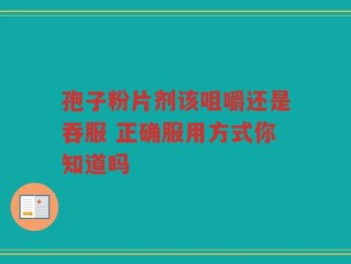 孢子粉片剂该咀嚼还是吞服 正确服用方式你知道吗