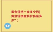 黄金搭档一盒多少钱(黄金搭档盒装价格是多少？)
