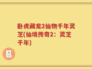 卧虎藏龙2仙物千年灵芝(仙境传奇2：灵芝千年)