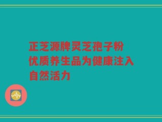 正芝源牌灵芝孢子粉 优质养生品为健康注入自然活力