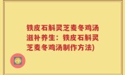 铁皮石斛灵芝麦冬鸡汤滋补养生：铁皮石斛灵芝麦冬鸡汤制作方法)