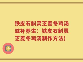 铁皮石斛灵芝麦冬鸡汤滋补养生：铁皮石斛灵芝麦冬鸡汤制作方法)