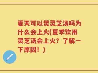 夏天可以煲灵芝汤吗为什么会上火(夏季饮用灵芝汤会上火？了解一下原因！)