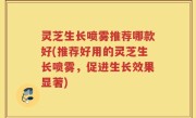 灵芝生长喷雾推荐哪款好(推荐好用的灵芝生长喷雾，促进生长效果显著)