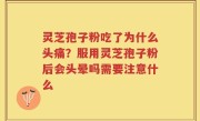 灵芝孢子粉吃了为什么头痛？服用灵芝孢子粉后会头晕吗需要注意什么
