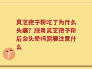 灵芝孢子粉吃了为什么头痛？服用灵芝孢子粉后会头晕吗需要注意什么