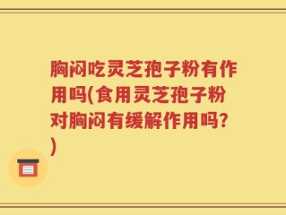 胸闷吃灵芝孢子粉有作用吗(食用灵芝孢子粉对胸闷有缓解作用吗？)