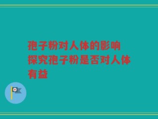 孢子粉对人体的影响 探究孢子粉是否对人体有益