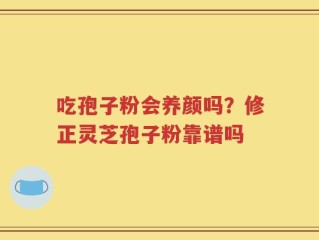 吃孢子粉会养颜吗？修正灵芝孢子粉靠谱吗