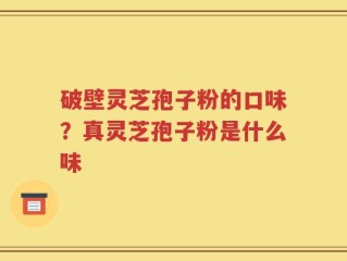 破壁灵芝孢子粉的口味？真灵芝孢子粉是什么味
