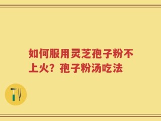 如何服用灵芝孢子粉不上火？孢子粉汤吃法