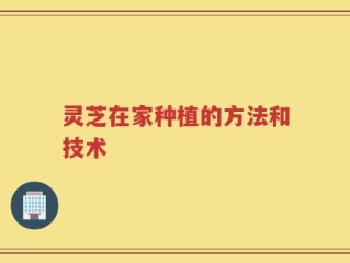 灵芝在家种植的方法和技术