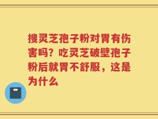 搜灵芝孢子粉对胃有伤害吗？吃灵芝破壁孢子粉后就胃不舒服，这是为什么