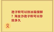 孢子粉可以放冰箱保鲜？海金沙孢子粉可以存放多久