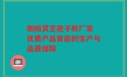 衡阳灵芝孢子粉厂家 优质产品背后的生产与品质保障