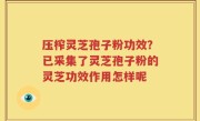 压榨灵芝孢子粉功效？已采集了灵芝孢子粉的灵芝功效作用怎样呢