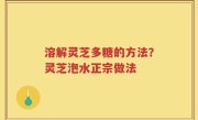 溶解灵芝多糖的方法？灵芝泡水正宗做法
