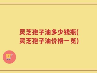 灵芝孢子油多少钱瓶(灵芝孢子油价格一览)