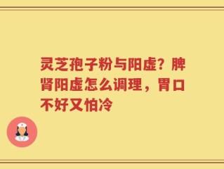 灵芝孢子粉与阳虚？脾肾阳虚怎么调理，胃口不好又怕冷