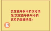 灵芝孢子粉中药饮片功效(灵芝孢子粉与中药饮片的健康功效)