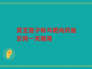 灵芝孢子粉与靶向药能否同一天服用