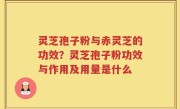 灵芝孢子粉与赤灵芝的功效？灵芝孢子粉功效与作用及用量是什么