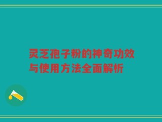 灵芝孢子粉的神奇功效与使用方法全面解析