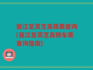 丽江至灵芝高铁票查询(丽江至灵芝高铁车票查询指南)