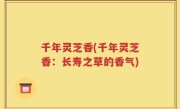 千年灵芝香(千年灵芝香：长寿之草的香气)