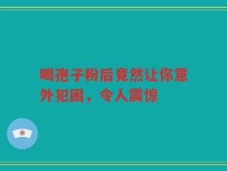 喝孢子粉后竟然让你意外犯困，令人震惊