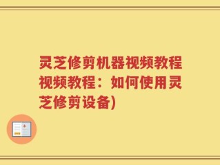 灵芝修剪机器视频教程视频教程：如何使用灵芝修剪设备)