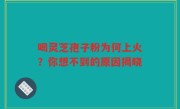 喝灵芝孢子粉为何上火？你想不到的原因揭晓