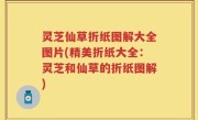 灵芝仙草折纸图解大全图片(精美折纸大全：灵芝和仙草的折纸图解)