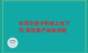 吃灵芝孢子粉后上吐下泻 是还是产品有问题