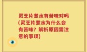 灵芝片煮水有苦味对吗(灵芝片煮水为什么会有苦味？解析原因需注意的事项)